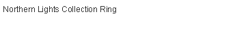 Text Box: Northern Lights Collection Ring		