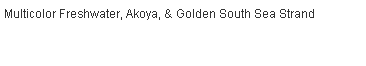 Text Box: Multicolor Freshwater, Akoya, & Golden South Sea Strand